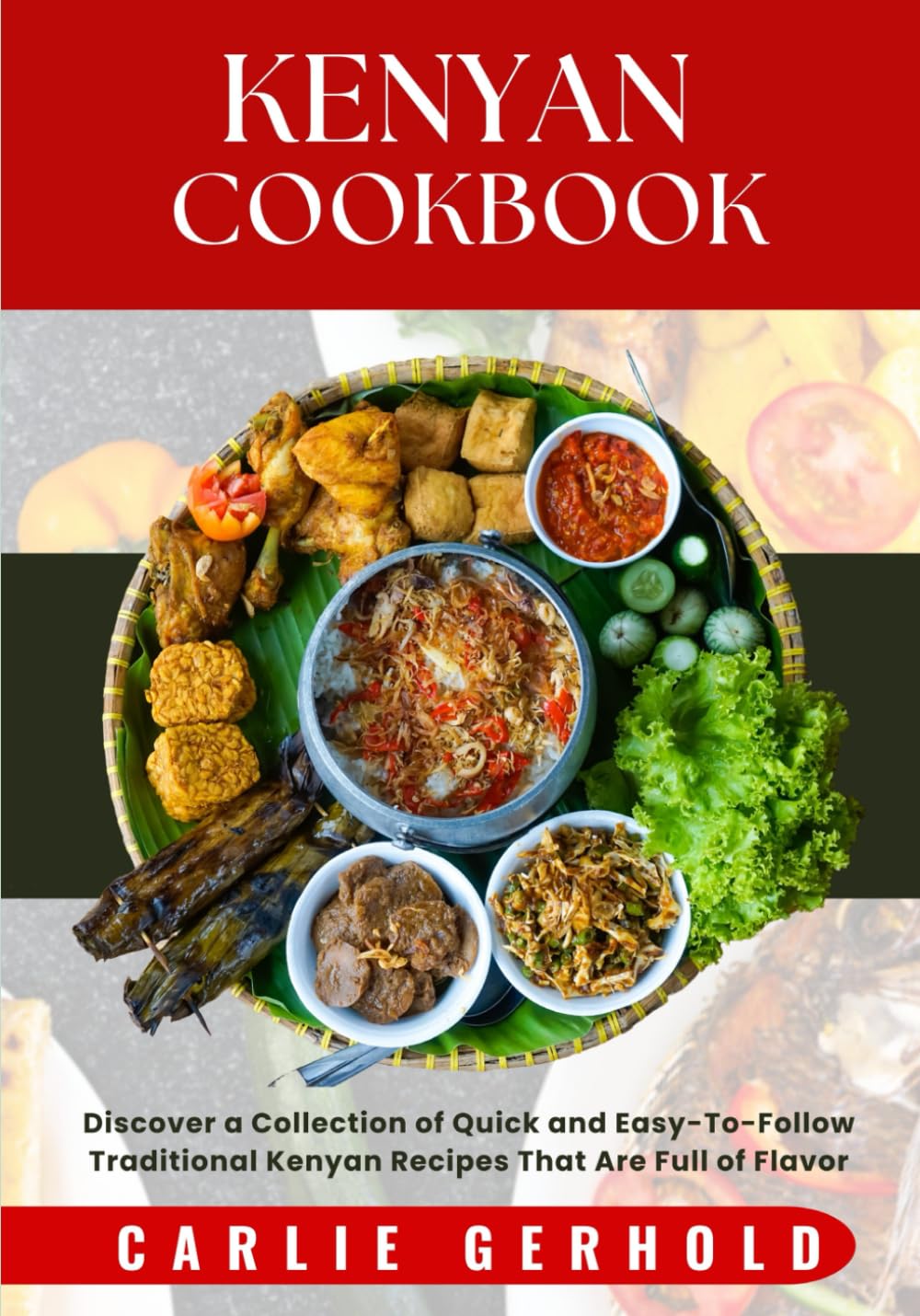 Kenyan Cookbook: Discover a Collection of Quick and Easy-To-Follow Traditional Kenyan Recipes That Are Full of Flavor