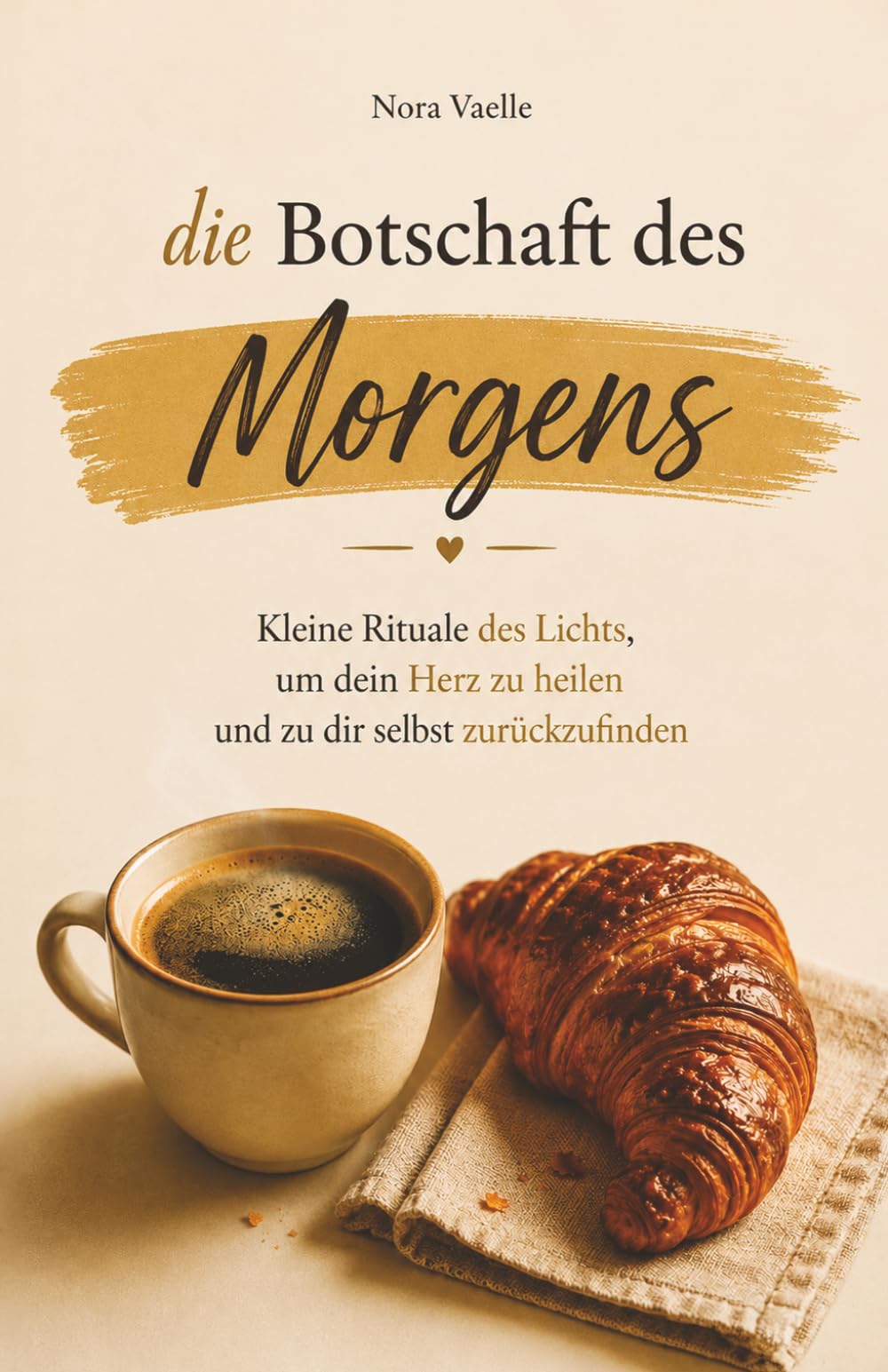 Die Botschaft des Morgens: 100 Botschaften, um innere Ruhe zu finden, seelische Wunden zu heilen und sich selbst mehr zu lieben