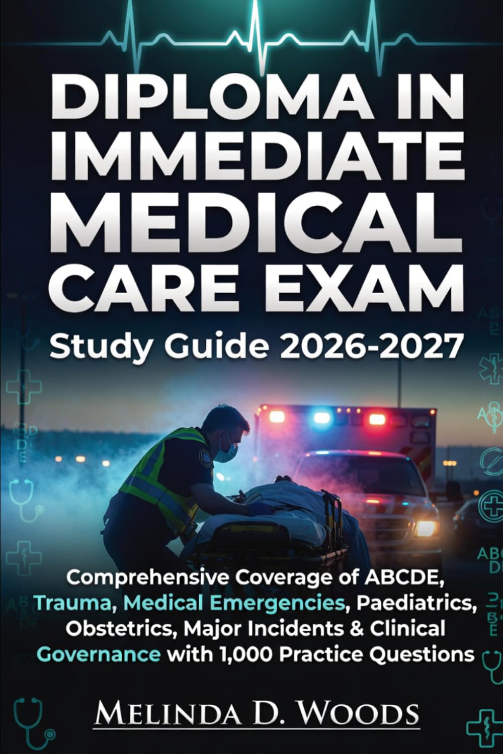 DIPLOMA IN IMMEDIATE MEDICAL CARE EXAM Study Guide 2026-2027: Comprehensive Coverage of ABCDE, Trauma, Medical Emergencies, Paediatrics, Obstetrics, ... Governance with 1,000 Practice Questions