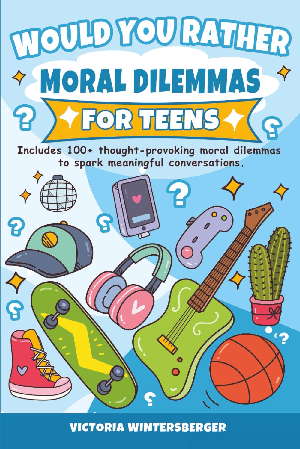 Would You Rather Moral Dilemmas for Teens: Fun, Thought-Provoking Questions and Conversation Starters for Teenagers 12-18
