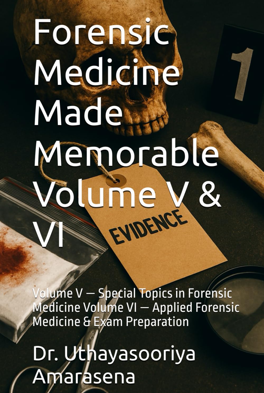 Forensic Medicine Made Memorable Volume V & VI: Volume V — Special Topics in Forensic Medicine Volume VI — Applied Forensic Medicine & Exam Preparation