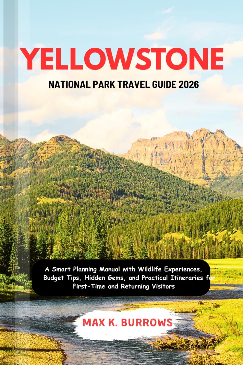 YELLOWSTONE NATIONAL PARK TRAVEL GUIDE 2026: A Smart Planning Manual with Wildlife Experiences, Budget Tips, Hidden Gems, and Practical Itineraries for First-Time and Returning Visitors