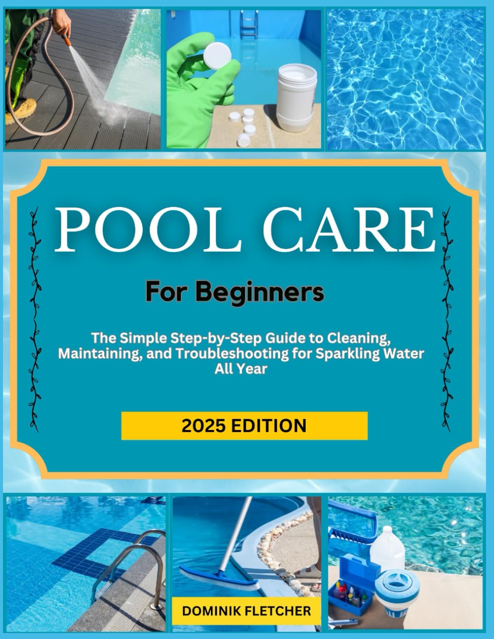 POOL CARE FOR BEGINNERS: The Simple Step-by-Step Guide to Cleaning, Maintaining, and Troubleshooting for Sparkling Water All Year