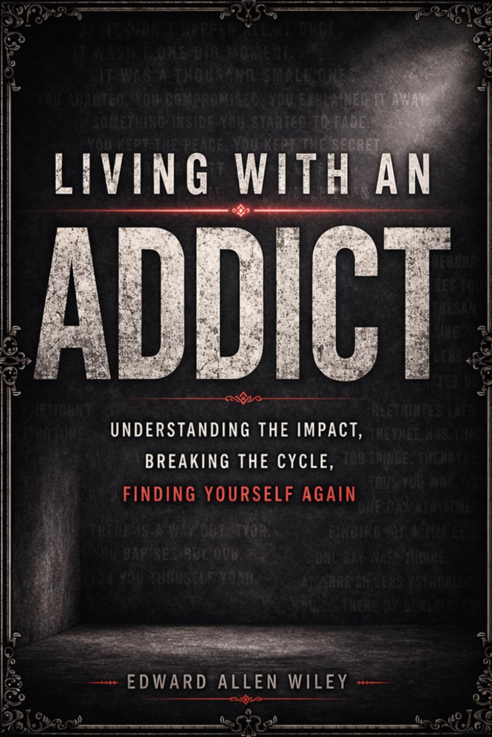 Living with an Addict: Understanding the Impact, Breaking the Cycle, Finding Yourself Again