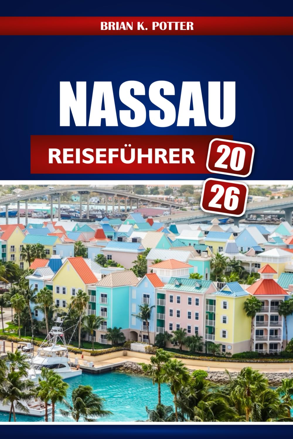 Nassau Reiseführer 2026: Insidertipps, Geheimtipps, lokale Geheimnisse und Abenteuerideen für einen unvergesslichen Kurzurlaub auf den Bahamas