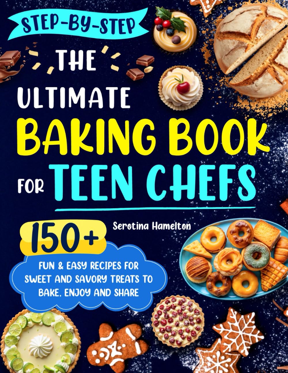 The Ultimate Baking Book for Teen Chefs: 150+ Fun & Easy Recipes for Sweet and Savory Treats to Bake, Enjoy and Share