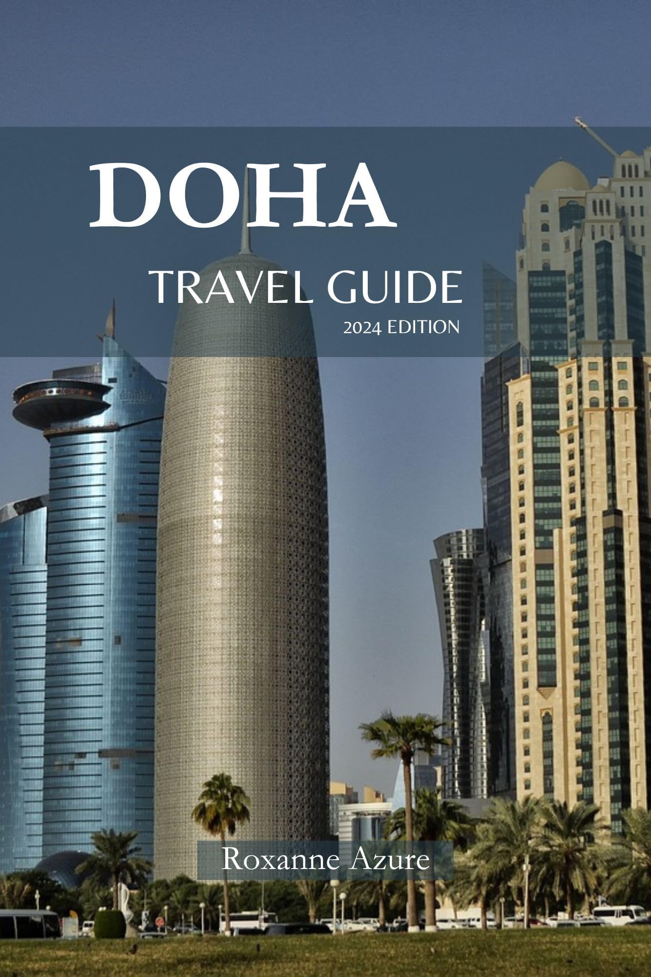 DOHA TRAVEL GUIDE 2024 EDITION : Doha Discovered: A Comprehensive Guidebook for the Modern Explorer – “Unlocking the Mysteries of Doha – Insider Tips, ... (Roxanne Azure travel guide tour 19)