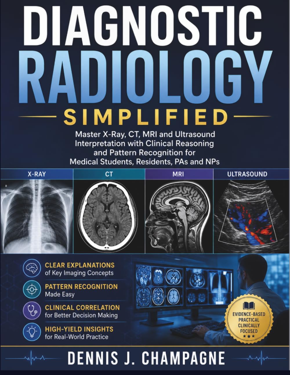Diagnostic Radiology Simplified: Master X-Ray, CT, MRI and Ultrasound Interpretation with Clinical Reasoning and Pattern Recognition for Medical Students, Residents, PAs and NPs