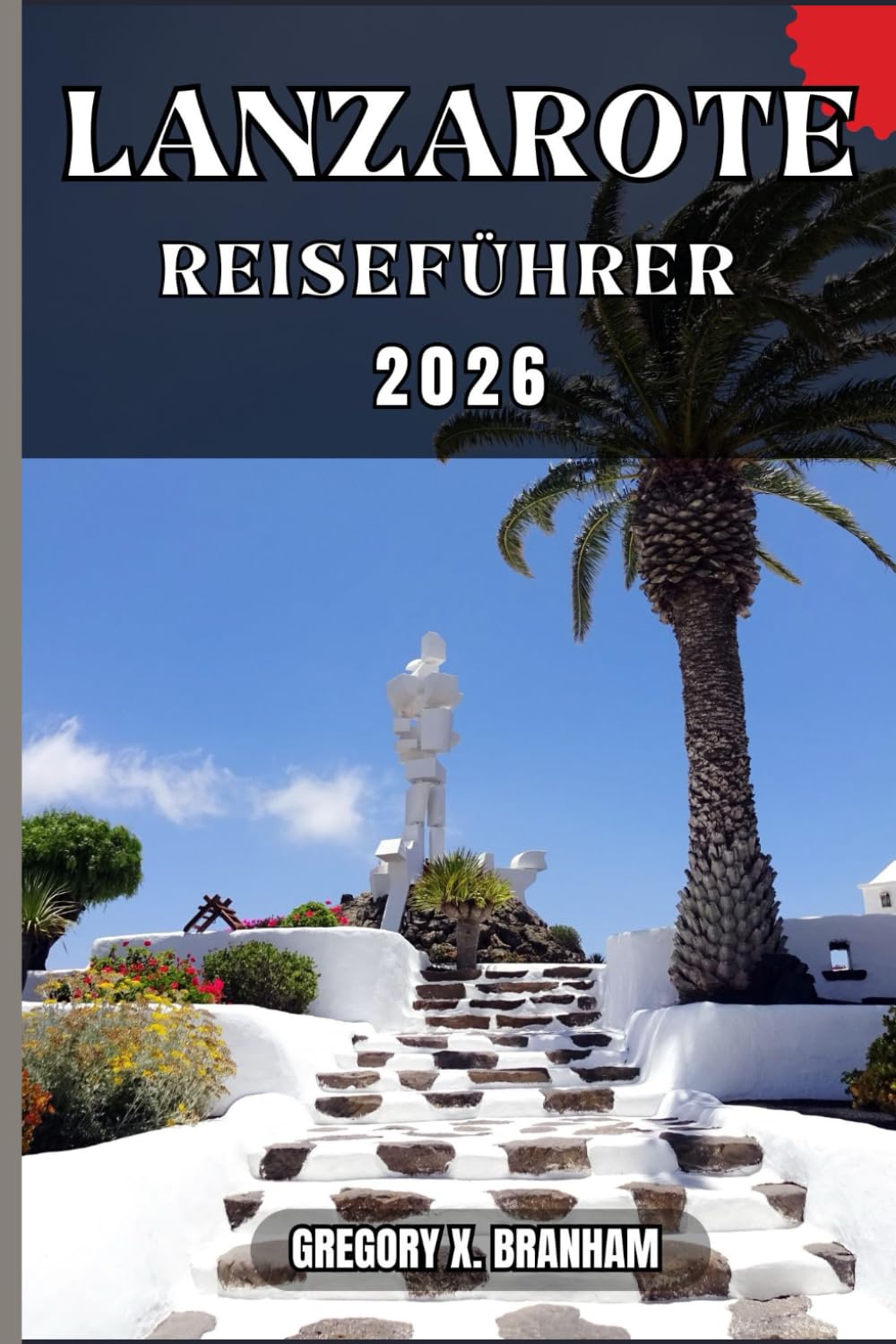LANZAROTE REISEFÜHRER: Ein praktischer Leitfaden zur Entdeckung von Kultur, Natur, verborgenen Schätzen und absoluten Highlights.