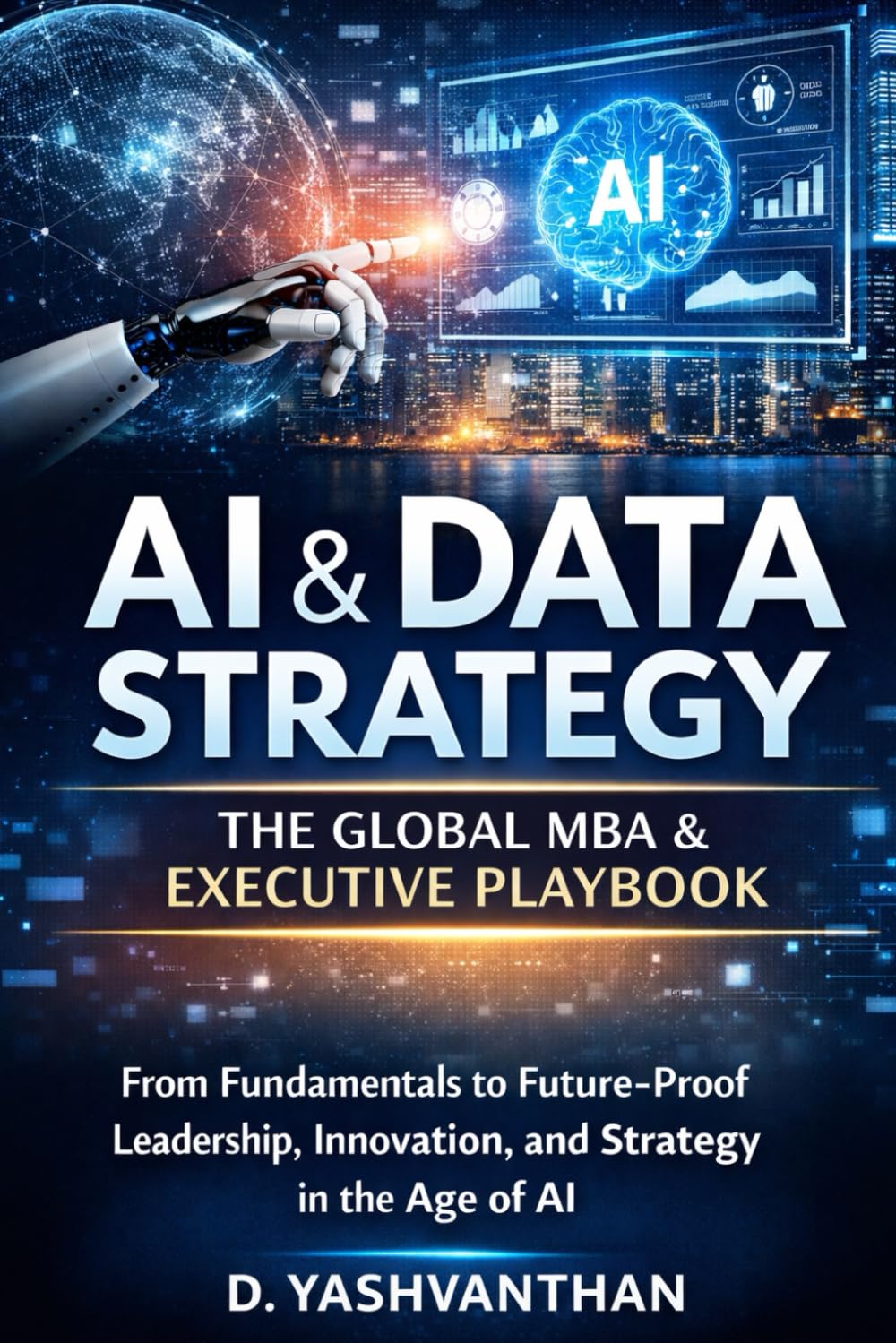 AI & Data Strategy: The Global MBA & Executive Playbook: Subtitle: From Fundamentals to Future-Proof Leadership, Innovation, and Strategy in the Age of AI