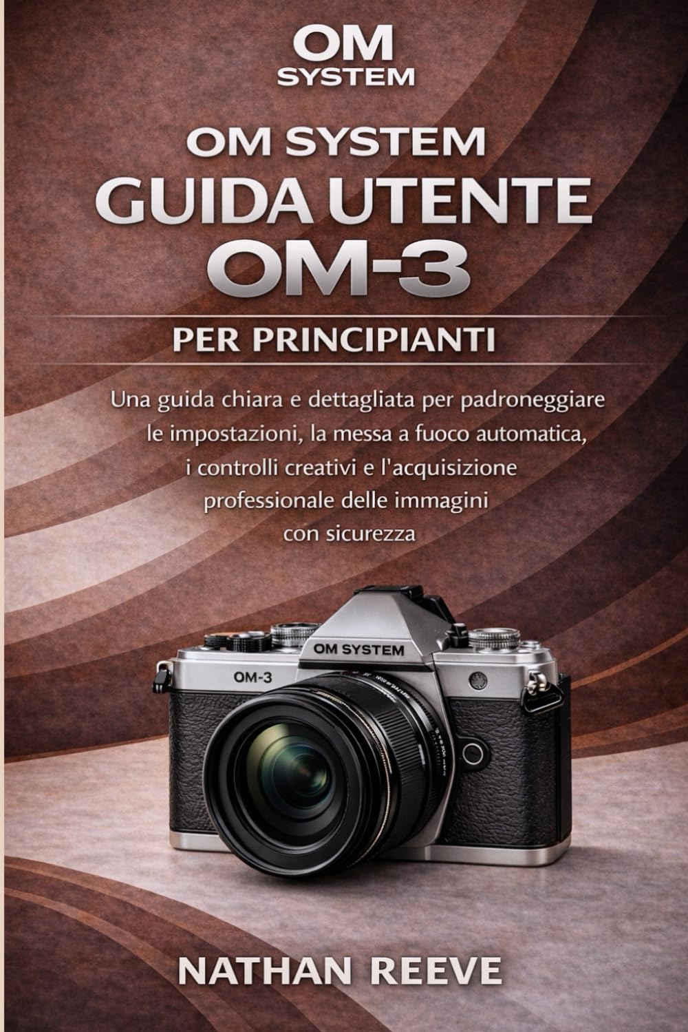 OM SYSTEM GUIDA UTENTE OM-3 PER PRINCIPIANTI: Una guida chiara e dettagliata per padroneggiare le impostazioni, la messa a fuoco automatica, i ... professionale delle immagini con sicurezza