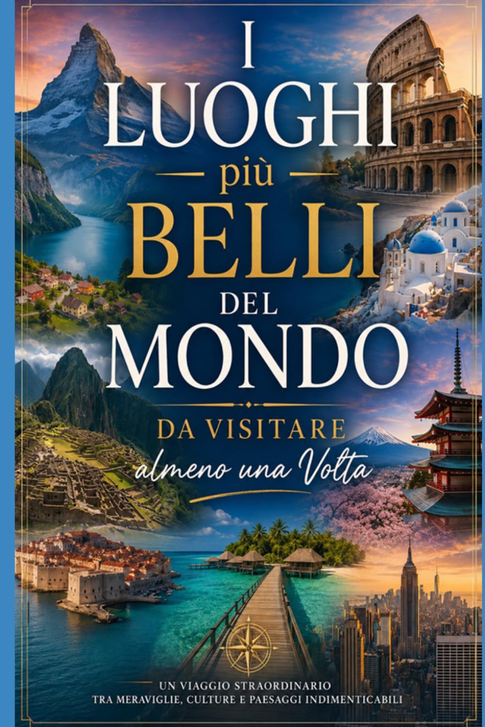 I Luoghi più Belli del Mondo da Visitare almeno una Volta: Un viaggio straordinario tra meraviglie naturali, città leggendarie, paradisi nascosti e ... e Luoghi Affascinanti Da Visitare Nel Mondo)