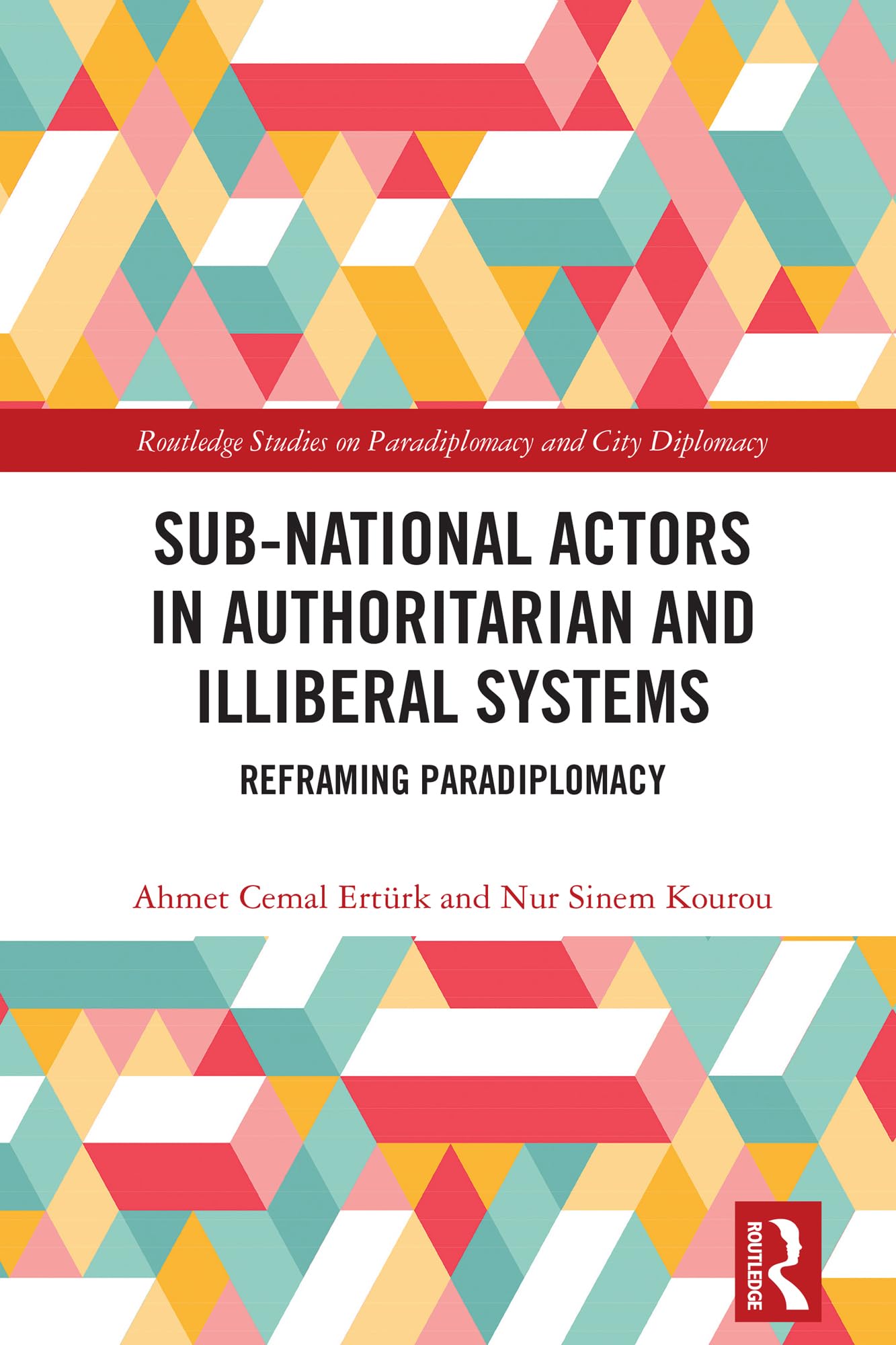 Sub-National Actors in Authoritarian and Illiberal Systems: Reframing Paradiplomacy (Routledge Studies on Paradiplomacy and City Diplomacy)