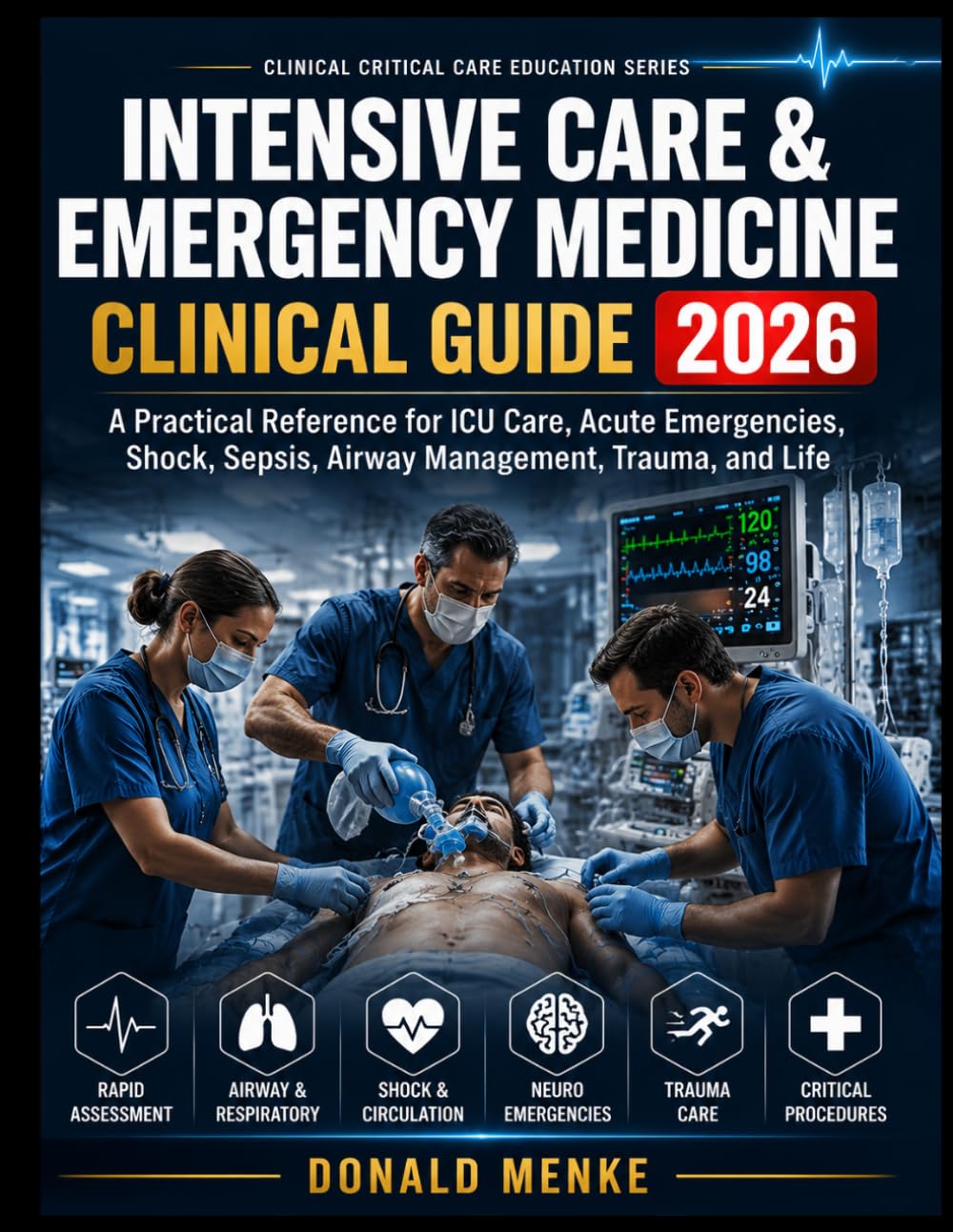 Intensive Care & Emergency Medicine Clinical Guide 2026: A Practical Reference for ICU Care, Acute Emergencies, Shock, Sepsis, Airway Management, Trauma, and Life-Support Decisions