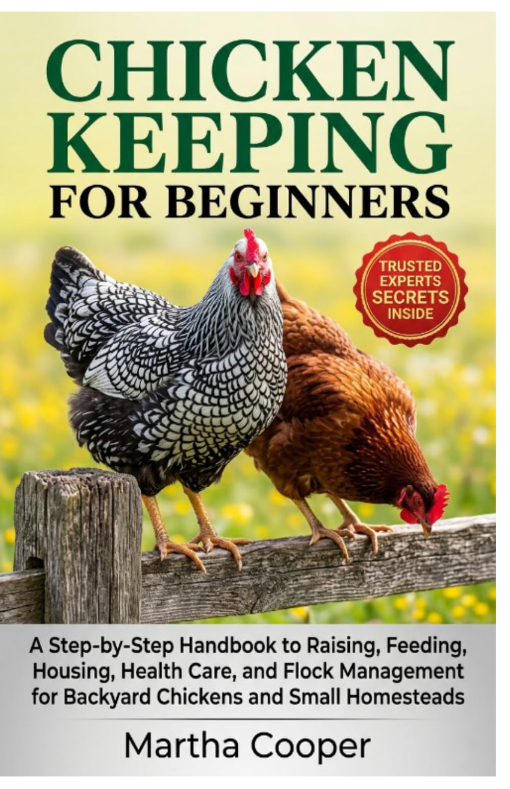 CHICKEN KEEPING FOR BEGINNER: A Step-by-Step Handbook to Raising, Feeding, Housing, Health Care, and Flock Management for Backyard Chickens and Small Homesteads