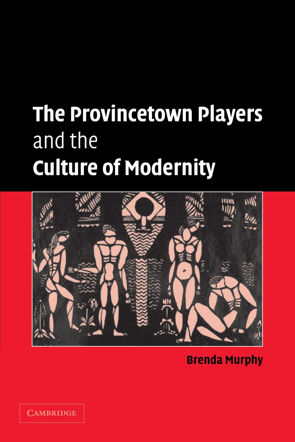 The Provincetown Players and the Culture of Modernity: 23 (Cambridge Studies in American Theatre and Drama, Series Number 23)