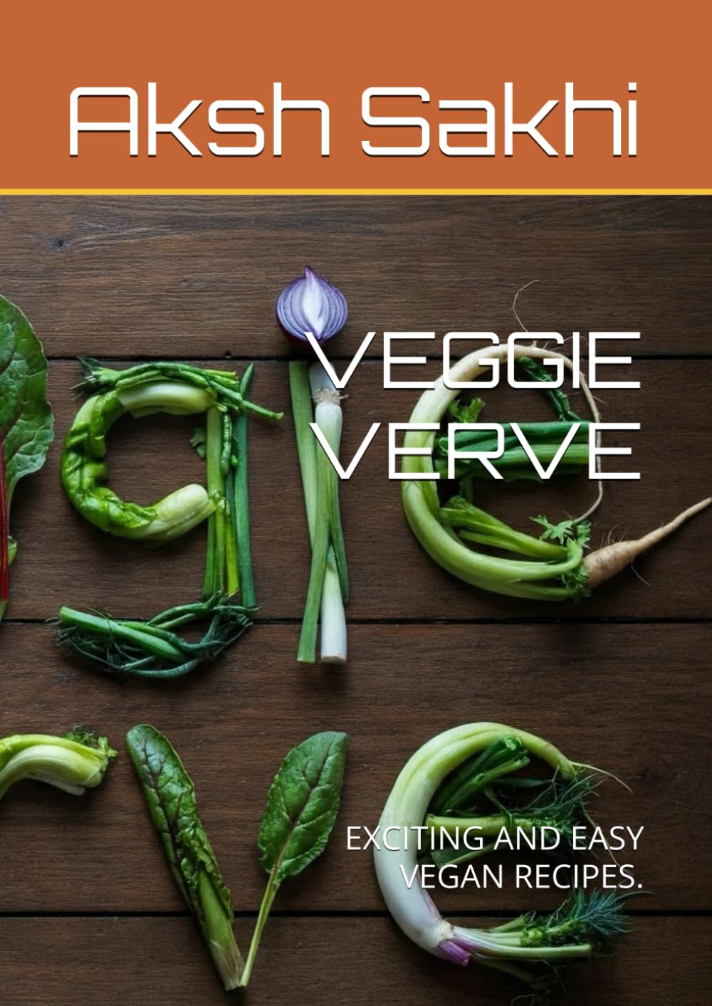 VEGGIE VERVE: EXCITING AND EASY VEGAN RECIPES.
