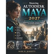 Mastering Autodesk Maya 2027 A Complete Beginners Handbook for Professional 3D Design, Character Creation, and Animation Workflows FutureTech Professional Series