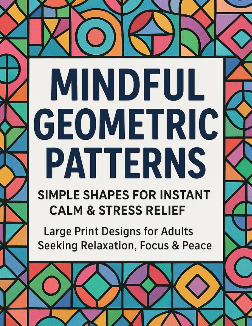 Mindful Geometric Patterns: Simple Shapes for Instant Calm & Stress Relief, A Calming Adult Coloring Book with Simple, Relaxing Designs for Focus & ... Stress Relief & Mindfulness Coloring Series)