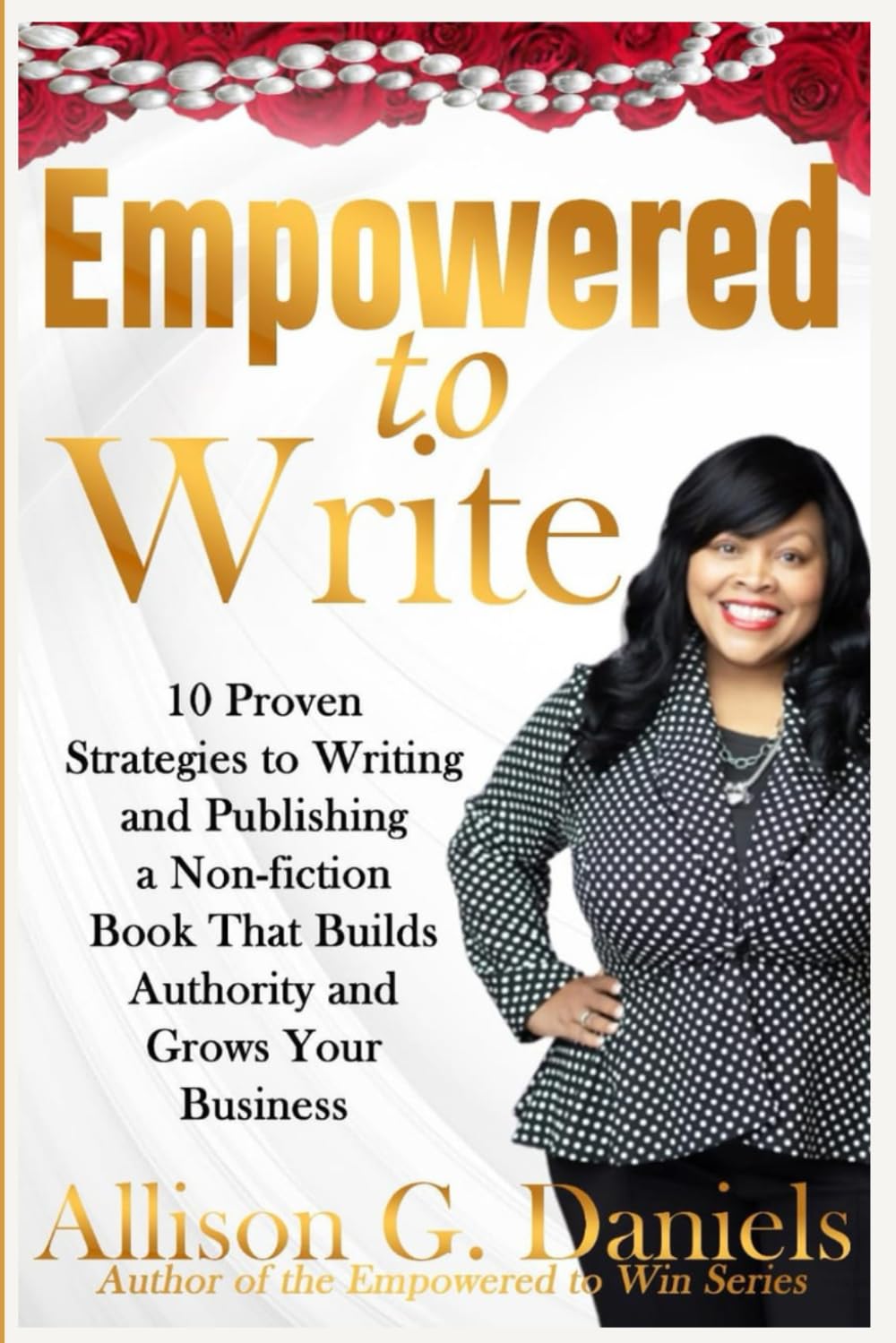 EMPOWERED TO WRITE: 10 Strategies to Writing and Publishing a Non-fiction Book That Builds Authority and Grows Your Business