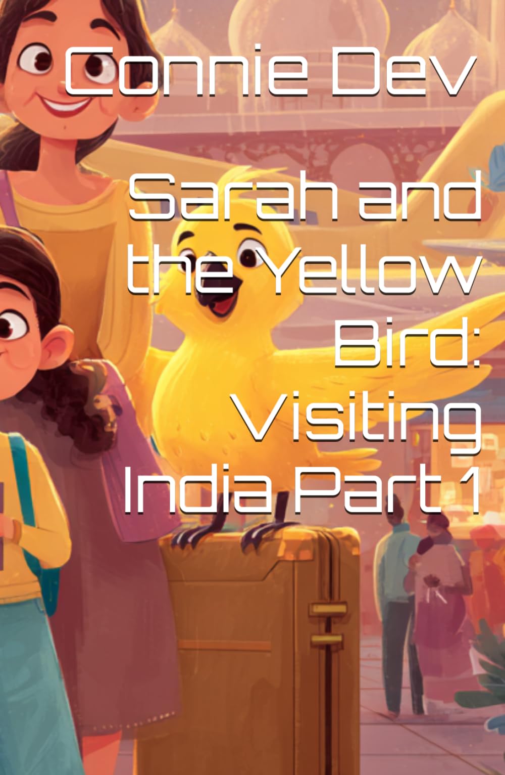 Sarah and the Yellow Bird: Visiting India Part 1 (Sarah and the Yellow Bird Series)