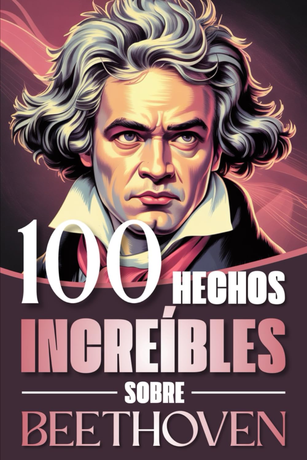 100 Hechos Increíbles Sobre Beethoven: Curiosidades, secretos y atisbos de la vida y obra del genio que revolucionó la música clásica (100 Datos ... Bach y los Grandes Maestros de la Historia)