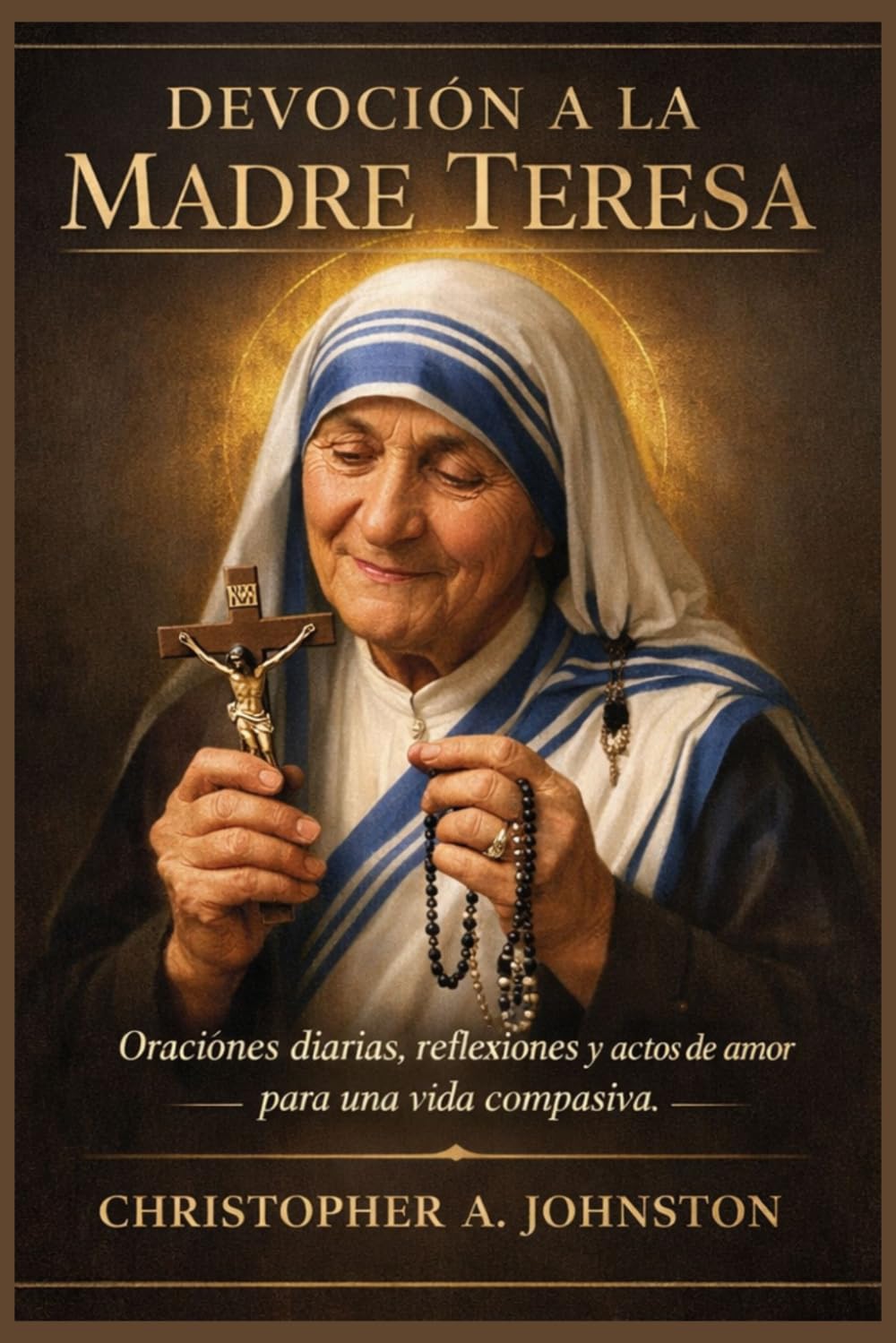 Devoción a la Madre Teresa: Oraciones diarias, reflexiones y actos de amor para una vida compasiva