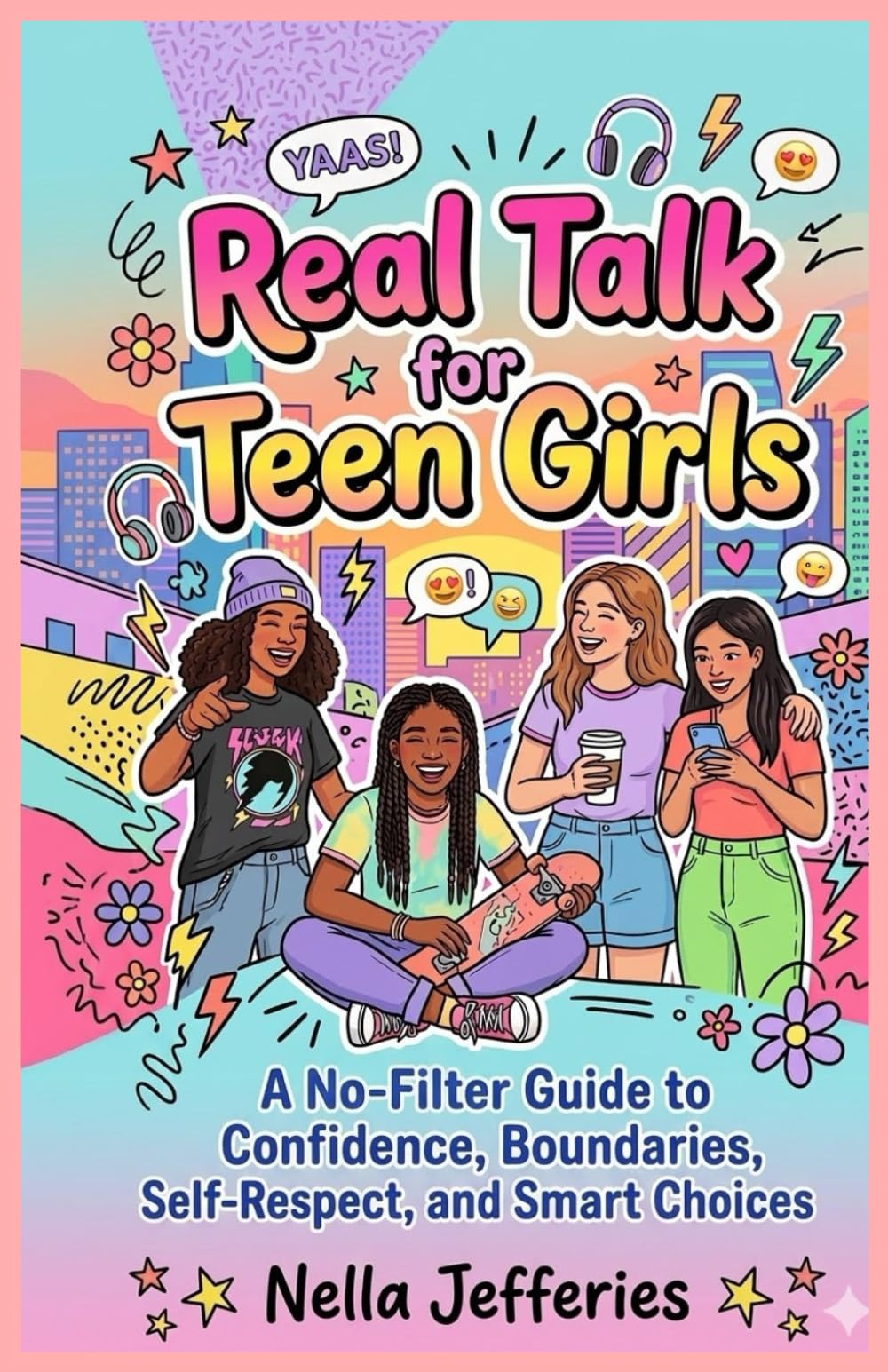 Real Talk for Teen Girls: A No- Filter Guide to Confidence, Boundaries, Self-Respect, and Smart Choices