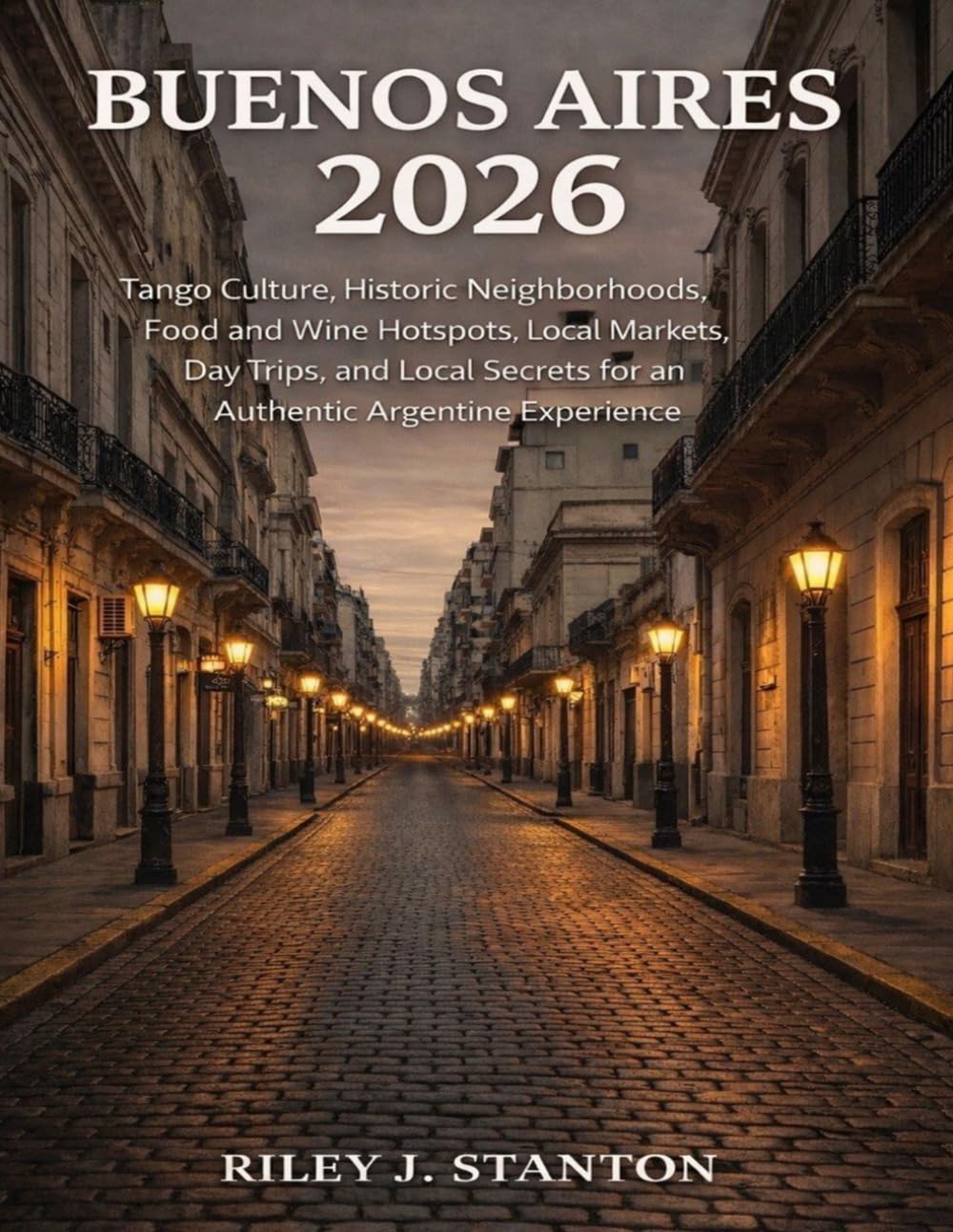 Buenos Aires 2026: Tango Culture, Historic Neighborhoods, Food and Wine Hotspots, Local Markets, Day Trips, and Local Secrets for an Authentic Argentine Experience