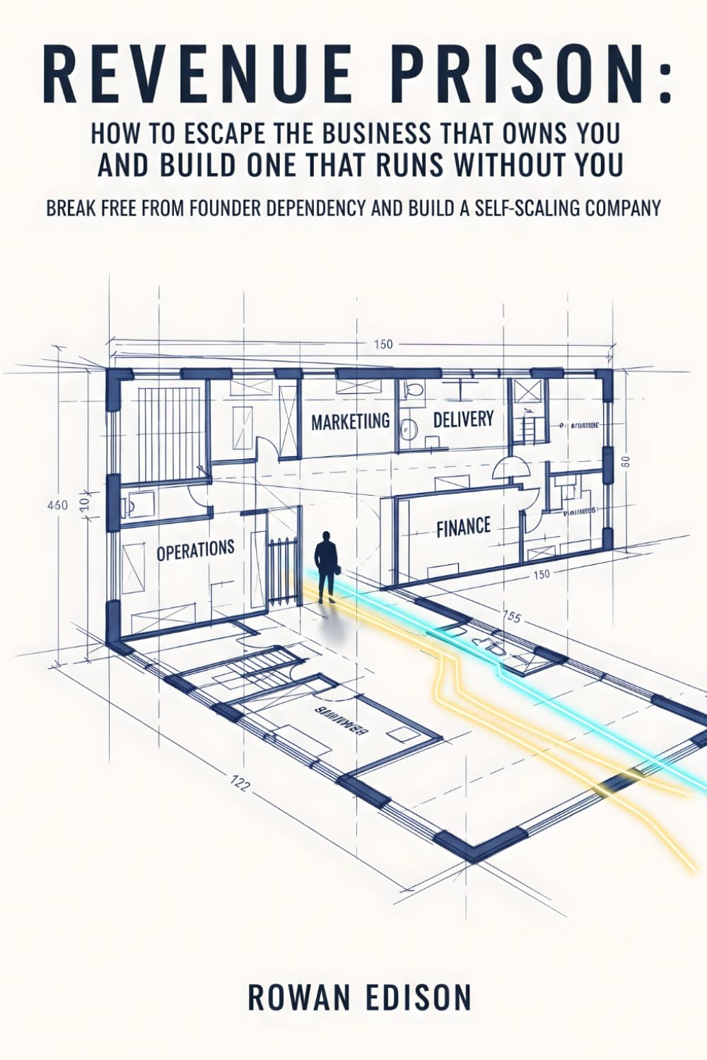 Revenue Prison: How to Escape the Business That Owns You and Build One That Runs Without You: Break Free From Founder Dependency and Build a Self-Scaling Company