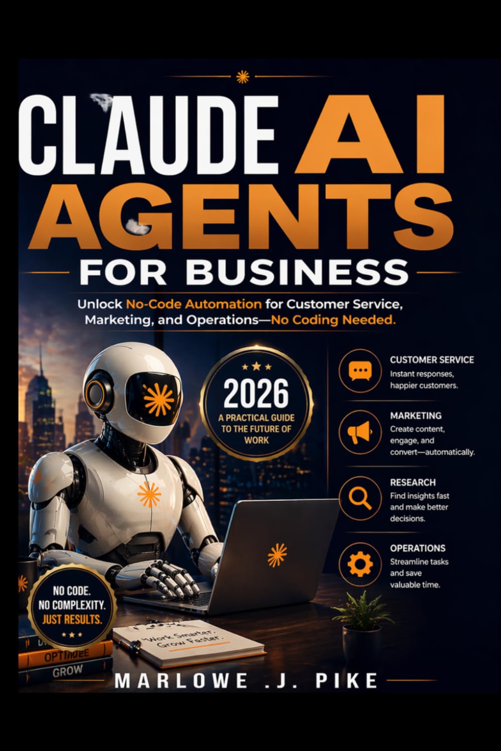 CLAUDE AI AGENTS FOR BUSINESS 2026: Unlock No Code Automation for Customer Service, Marketing, and Operations—No Coding Needed
