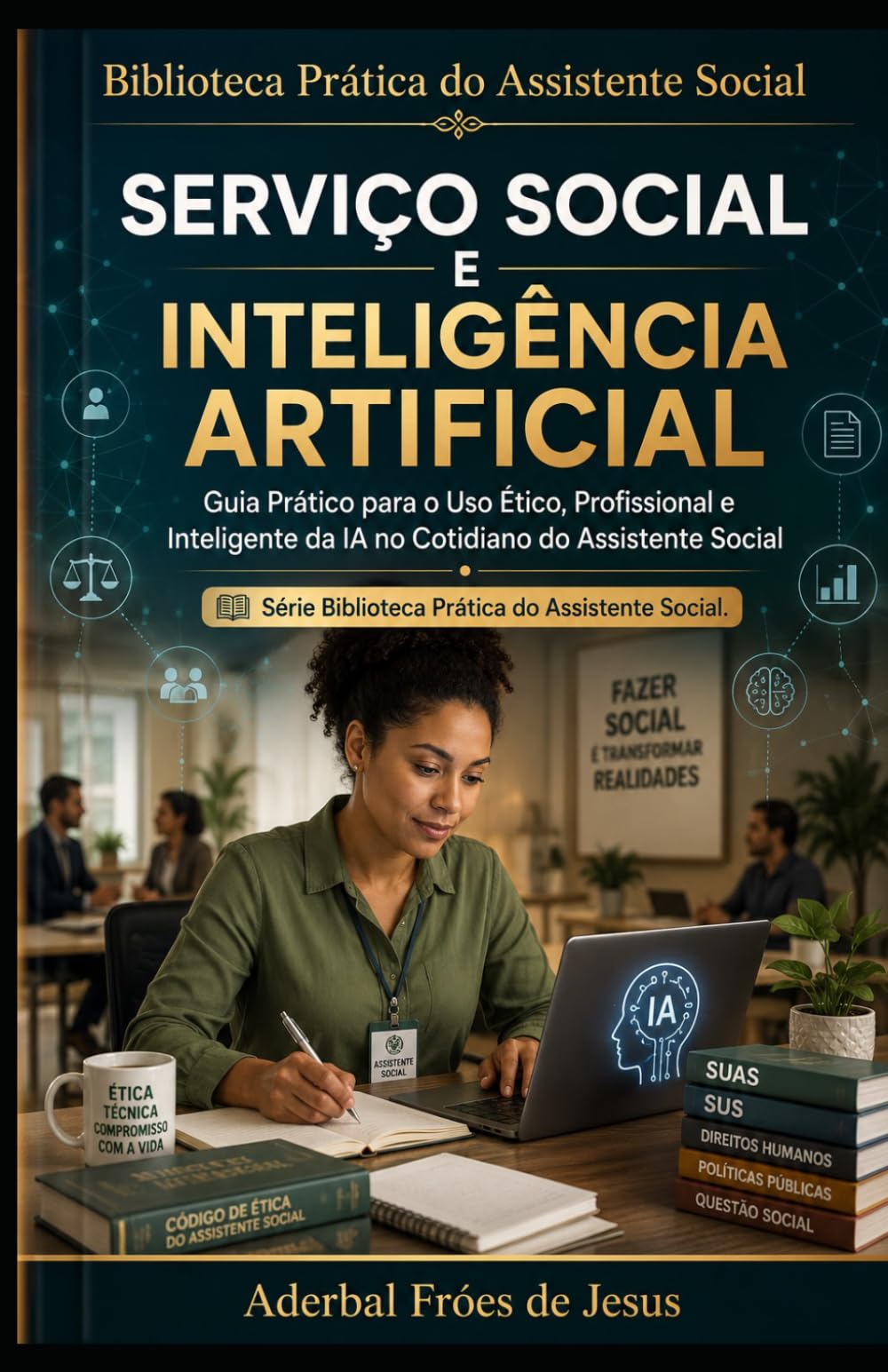 SERVIÇO SOCIAL E INTELIGÊNCIA ARTIFICIAL: Guia Prático para o Uso Ético, Profissional e Inteligente da IA no Cotidiano do Assistente Social (Biblioteca Prática do Assistente Social)