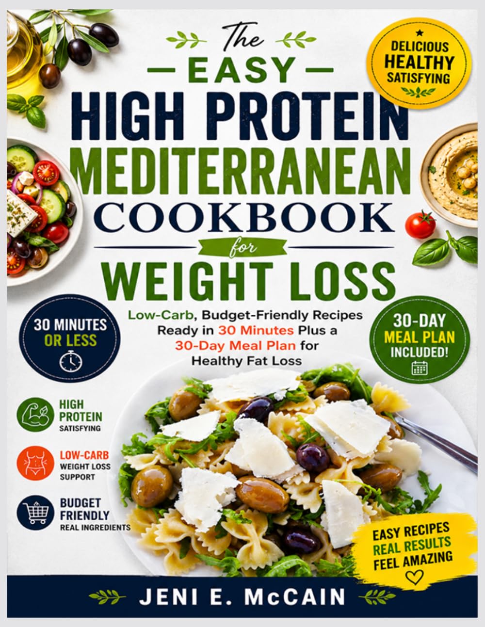 The Easy High Protein Mediterranean Cookbook for Weight Loss: Low-Carb, Budget-Friendly Recipes Ready in 30 Minutes Plus a 30-Day Meal Plan for Healthy Fat Loss