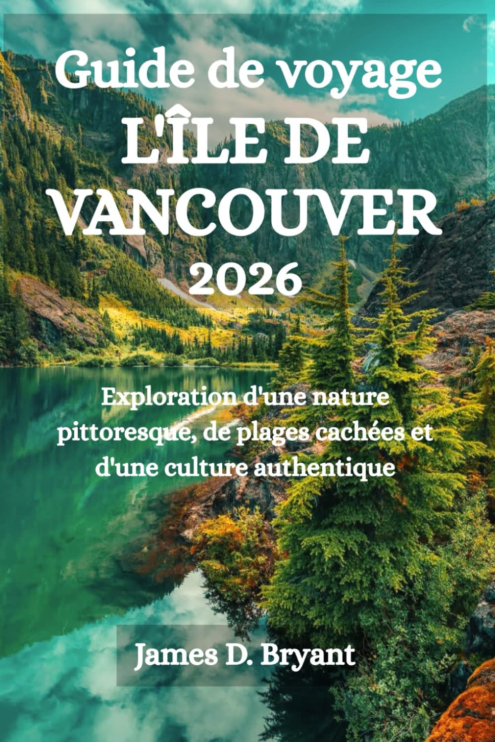 GUIDE DE VOYAGE L'ÎLE DE VANCOUVER 2026: Exploration d'une nature pittoresque, de plages cachées et d'une culture authentique