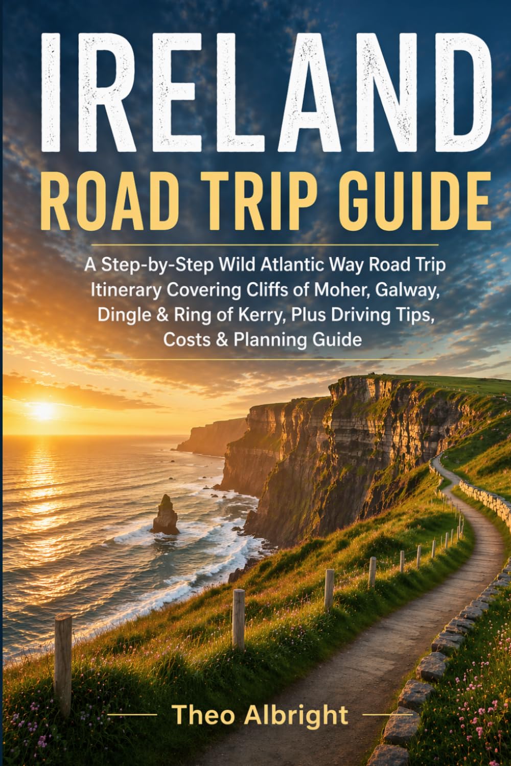 IRELAND ROAD TRIP GUIDE: A Step-by-Step Wild Atlantic Way Road Trip Itinerary Covering Cliffs of Moher, Galway, Dingle & Ring of Kerry, Plus Driving Tips, Costs & Planning Guide