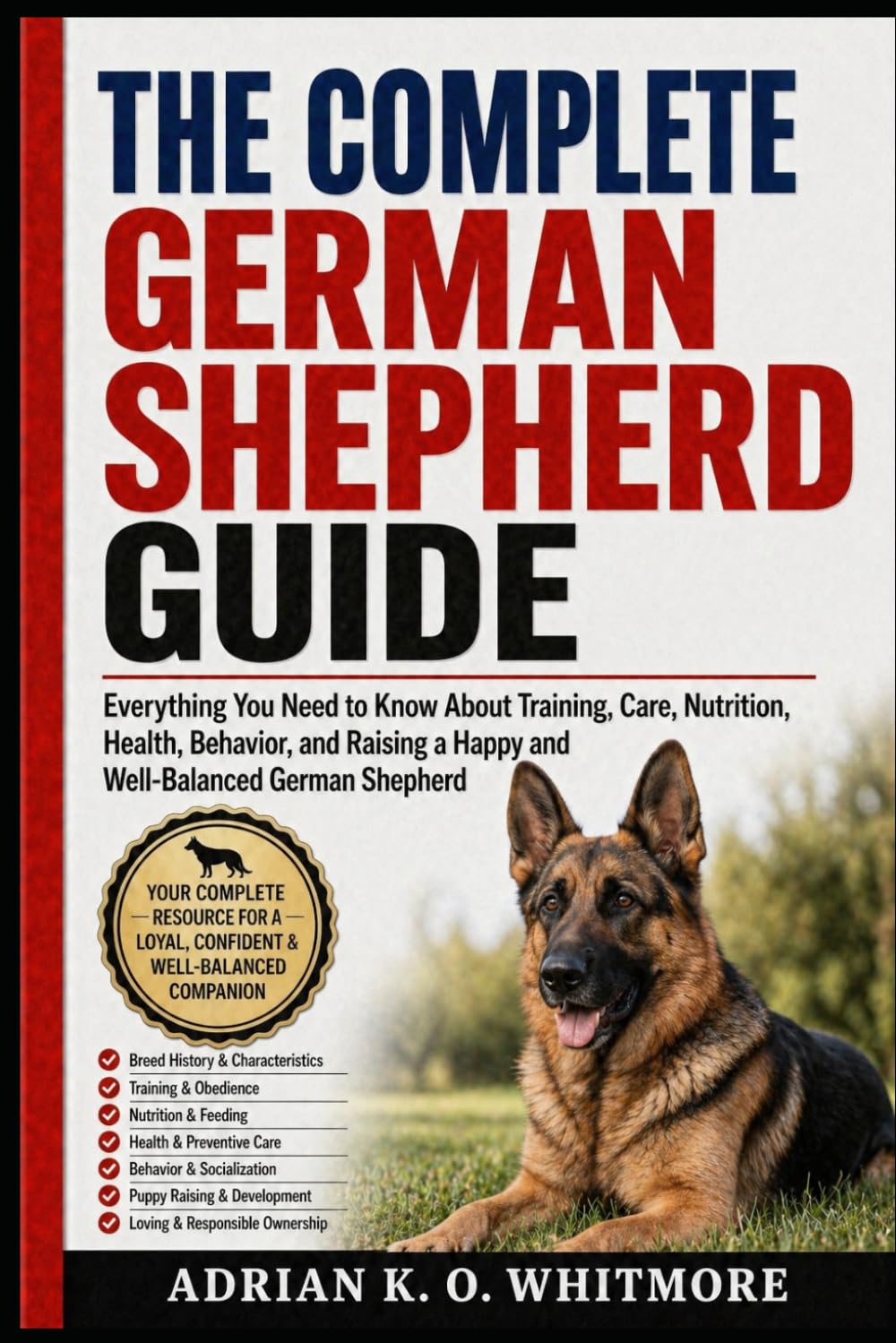 THE COMPLETE GERMAN SHEPHERD GUIDE: Everything You Need to Know About Training, Care, Nutrition, Health, Behavior, and Raising a Happy and Well-Balanced German Shepherd