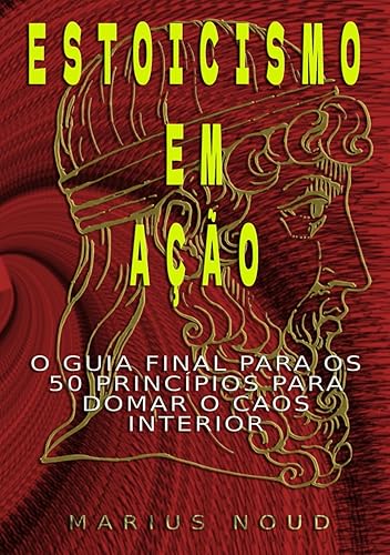 ESTOICISMO: ESTOICISMO EM AÇÃO : O GUIA FINAL PARA OS 50 PRINCÍPIOS PARA DOMAR O CAOS INTERIOR (Portuguese Edition)