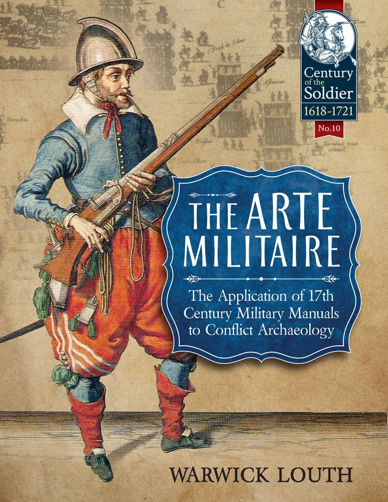The Arte Militaire: The Application of 17th Century Military Manuals to Conflict Archaeology (Century of the Soldier Book 10)