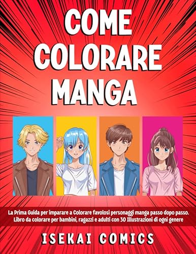 Come Colorare Manga: La Prima Guida per imparare a Colorare favolosi personaggi manga passo dopo passo. Libro da colorare per bambini, ragazzi e adulti con 30 Illustrazioni di ogni genere