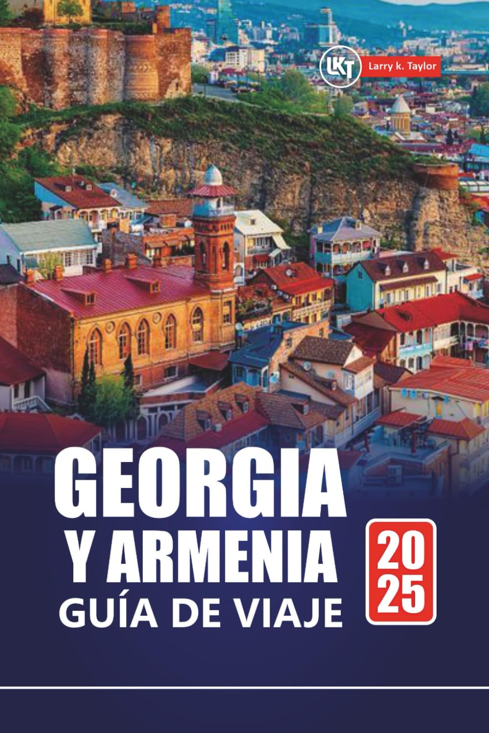 GEORGIA Y ARMENIA GUÍA DE VIAJE 2025: Descubra gemas ocultas, cultura, aventura y los mejores destinos en la región del Cáucaso