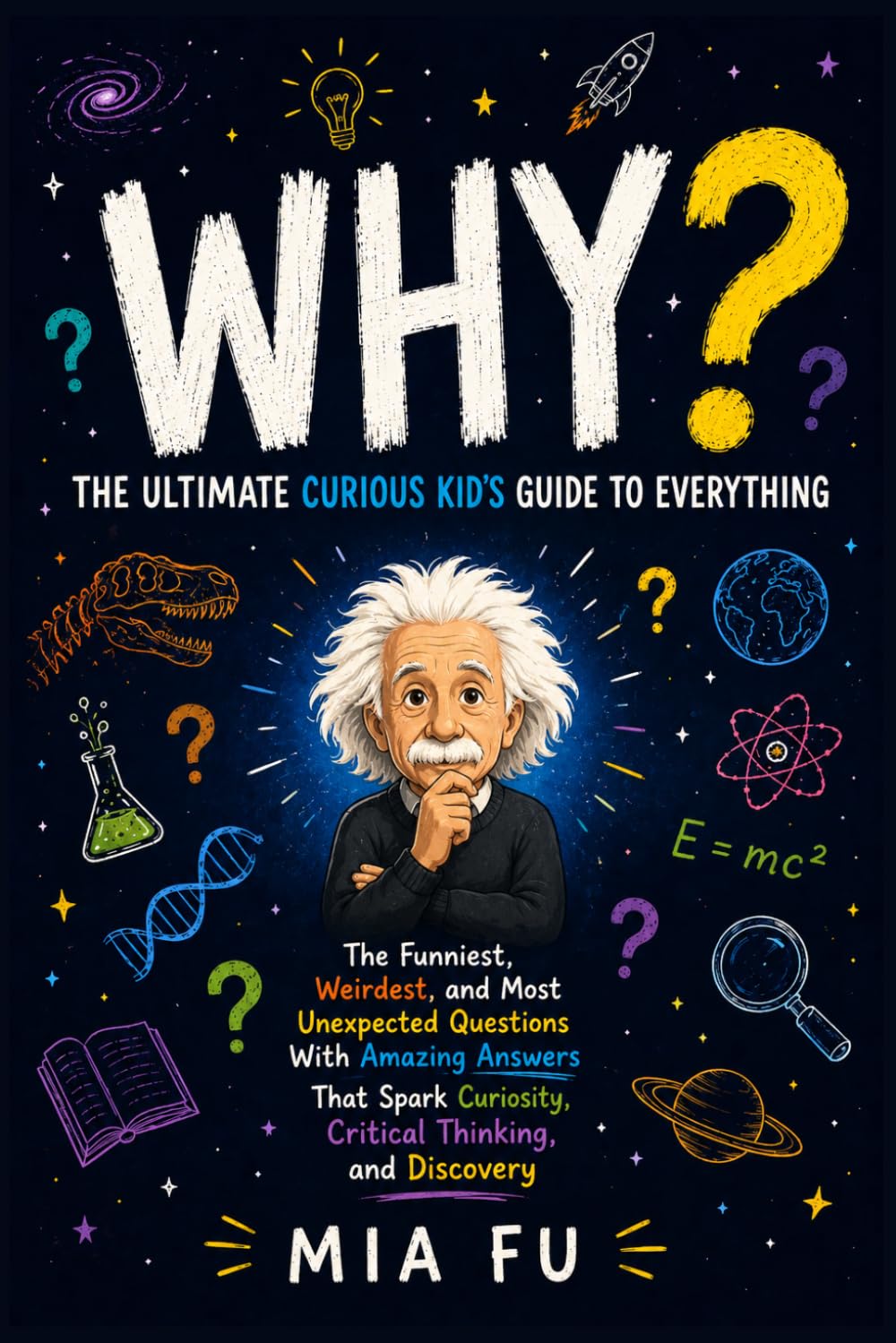 WHY? The Ultimate Curious Kid's Guide to Everything: The Funniest, Weirdest, and Most Unexpected Questions With Amazing Answers That Spark Curiosity, Critical Thinking, and Discovery
