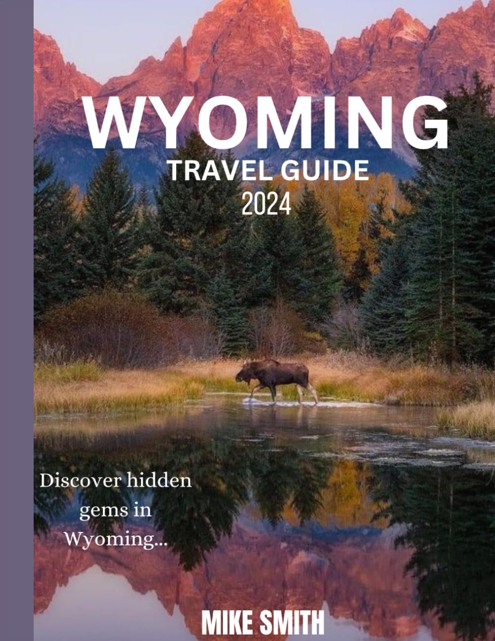 WYOMING TRAVEL GUIDE BOOK 2024: Discover hidden gems and adventure in Wyoming: your ultimate travel companion