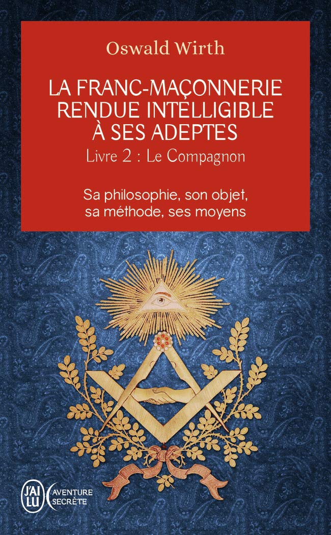 Le compagnon: Sa philosophie, son objet, sa méthode, ses moyens (La franc-maçonnerie rendue intelligible à ses adeptes (2)): Sa philosophie, son objet, sa méthode, ses moyens-Le compagnon