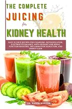 The Complete Juicing for Kidney Health: Easy 25 Juice Recipes for Cleansing, Detoxification, Electrolyte Balance, Anti-Oxidant and Renal Function Boosting, Inflammation Reduction, and Energy Gain