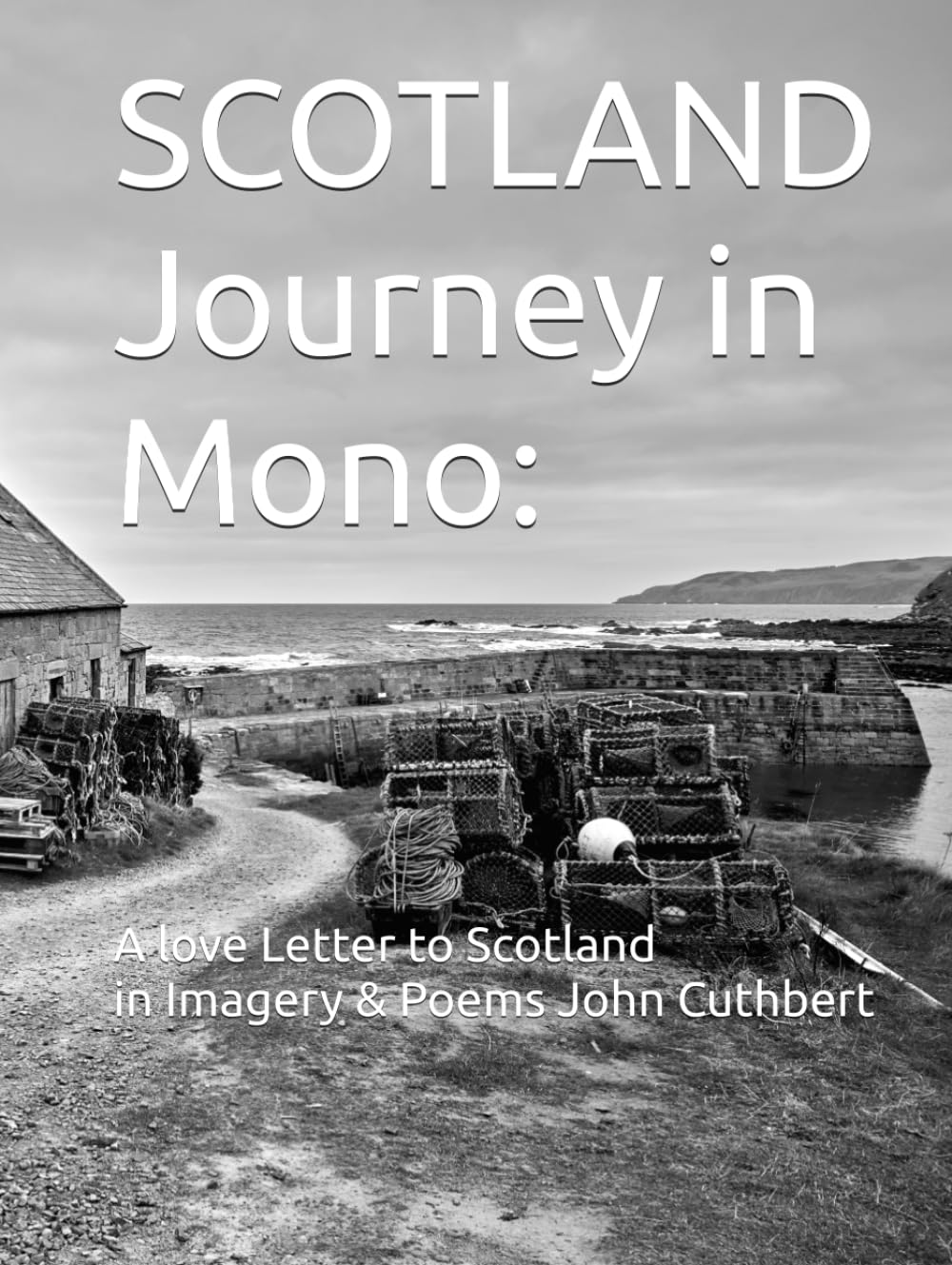 SCOTLAND Journey in Mono: A love Letter to Scotland In Imagery & Poems: John Cuthbert A Multi Award Winning Photographer (SCOTLAND A Love Letter to Scotland in Imagery & Poems)
