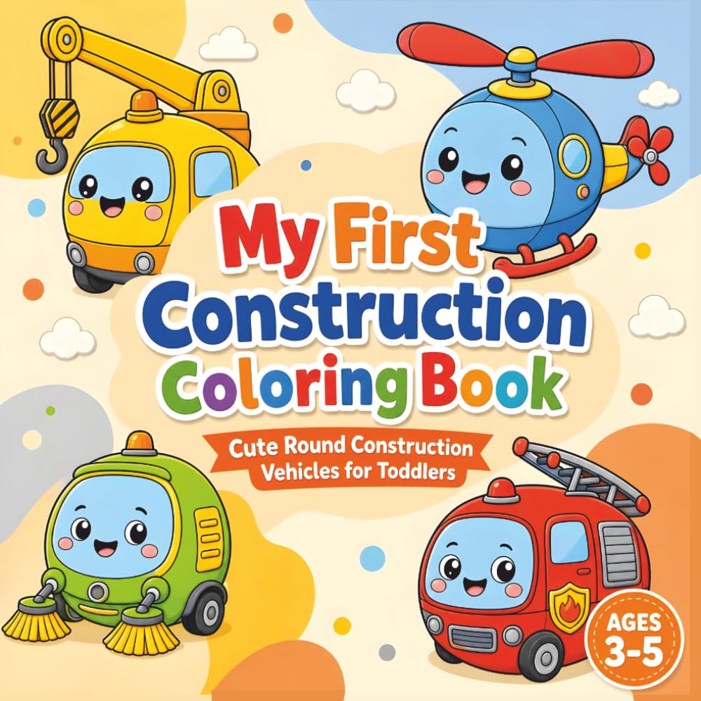 My First Construction Coloring Book: Cute Round Construction Vehicles for Toddlers