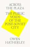 Across the Plaza: The Public Voids of the Post Soviet City by Hatherley, Owen (July 1, 2014) Paperback