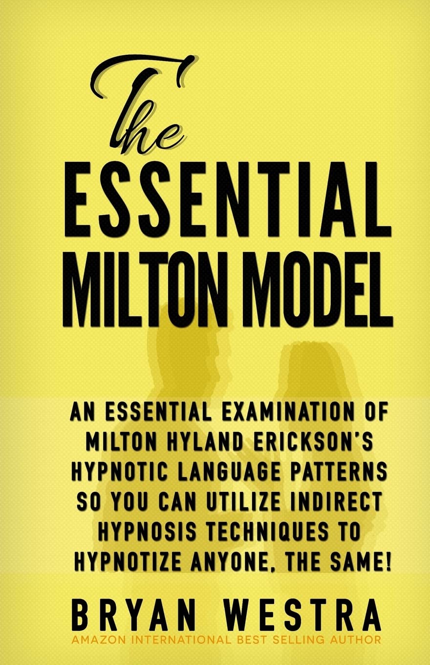 The Essential Milton Model: An Essential Examination Of Milton Hyland Erickson?s Hypnotic Language Patterns So You Can Utilize Indirect Hypnosis Techniques To Hypnotize Anyone, The Same!
