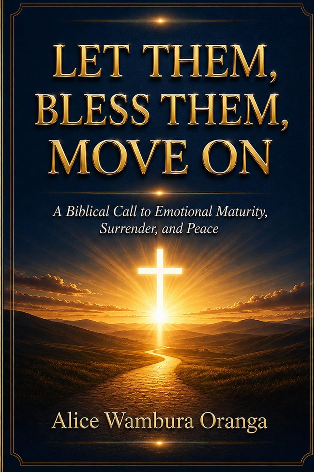 LET THEM, BLESS THEM, MOVE ON: A Biblical Call to Emotional Maturity, Surrender, and Peace