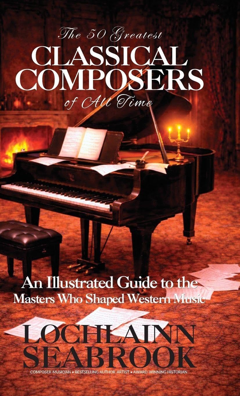 The 50 Greatest Classical Composers of All Time: An Illustrated Guide to the Masters Who Shaped Western Music